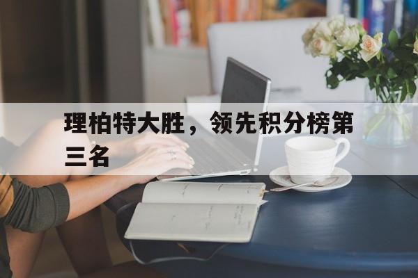 FB体育在线-理柏特大胜，领先积分榜第三名